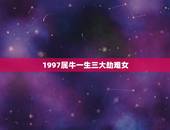 1997属牛一生三大劫难女，1997年属牛在26岁会有劫难
