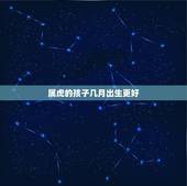 属虎的孩子几月出生更好，2022年属虎的是什么命