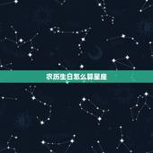 农历生日怎么算星座，农历生日是怎么算星座的？