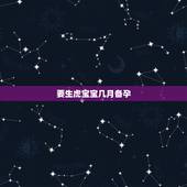 要生虎宝宝几月备孕，2022年生虎备孕表