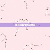 82年属狗女晚年命运，1982年属狗人的命运