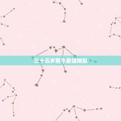 三十五岁属牛最佳婚配，男属牛的和什么属相相配最佳 &amp;#8211; 百度·
