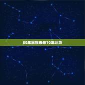 80年属猴未来10年运势，80年属猴女2022 年运势