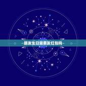 朋友生日需要发红包吗，朋友过生日，问要红包，平时关系不怎么好，要不要发