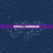 塔罗牌占卜近期感情运势，塔罗牌占卜爱情