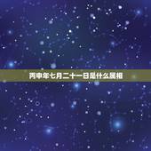丙申年七月二十一日是什么属相，2017年的属相是什么？