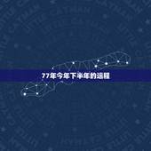 77年今年下半年的运程，77年5月5号今年的运程