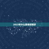 2023年什么属相结婚好，2023年结婚忌什么属相赢送？