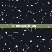 双鱼座5月10日运势，双鱼座5月运势查询_算命先生网