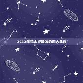 2022年犯太岁最凶的四大生肖 解太岁的最佳方法