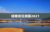 结婚吉日测算2021，2021年那月结婚吉日？