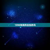 1990年闰月出生的马，1990年属马几月份出生好