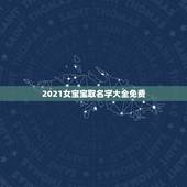 2021女宝宝取名字大全免费，2021女孩名字洋气