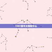 1997属牛女婚配什么，97年属牛女最佳婚配年龄
