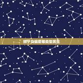狮子女偏爱哪类型男生，狮子座女生通常喜欢什么样的男孩子？