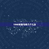 1990年属马有几个儿女，属马女一生有几个儿子