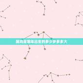 属鸡是哪年出生的多少岁多多大，属鸡的年龄表