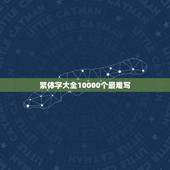 繁体字大全10000个最难写，求10个最难写的繁体字！