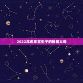 2022年虎年宜生子的属相父母，2022年必有添丁之喜的生肖