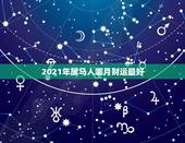2021年属马人哪月财运最好，今年属马的财运和运气如何2021年