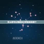 怎么就可以知道自己的星座是哪个，怎么样才可以知道自己是什么星座？