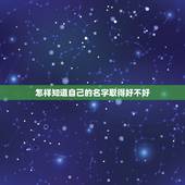 怎样知道自己的名字取得好不好，怎么才能知道我的名字取得好不好？哪位朋友
