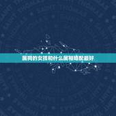 属狗的女孩和什么属相婚配最好，属狗婚配和什么属相合适