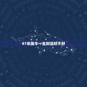 97年属牛一生财运好不好，1997年属牛2022 年运势