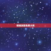 婚姻测算免费大师，免费测算婚姻八字