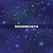 属虎的婚姻配对最不佳，属虎的婚姻配对最差？