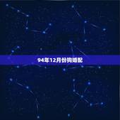 94年12月份狗婚配，94年属狗的和什么属相婚配
