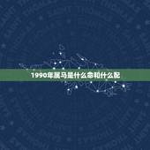 1990年属马是什么命和什么配，1990属马男