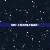 手机日历如何选择看黄道吉日，怎么看日历中的好日子？ 我想看怎么看日历中