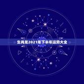 生肖龙2021年下半年运势大全，88年2021年属龙人的全年运势