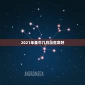 2021年金牛几月出生命好，2021年那个月出生的牛宝宝最好