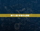 两个人差7岁是什么婚配，两个人年龄相差7岁 可以在一起么