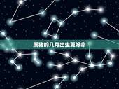 属猪的几月出生更好命，属猪几月最有福