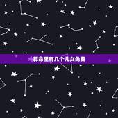 算命里有几个儿女免费，能从生辰八字算出命中有多少儿女吗？八字算命中儿女