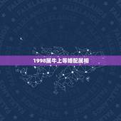 1998属牛上等婚配属相，属牛的和什么属相最配