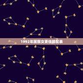 1992年属猴女更佳婚配表，92年属猴30岁有一劫2022