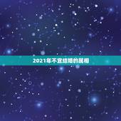 2021年不宜结婚的属相，2021年适合婚嫁的属相