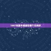 1997年属牛姻缘在哪个方向好，1997年属牛的今年婚姻怎么样