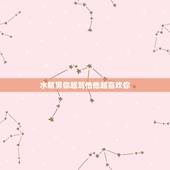 水瓶男你越骂他他越喜欢你，水瓶男喜欢女生的表现
