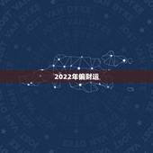 2022年偏财运，2022年财运