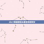 2021新版微信头像吉祥招财女，2021女人转运聚财微信名字