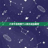 八字不合的两个人有办法化解吗，八字不合可以化解吗？