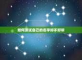 如何测试自己的名字好不好听，怎么测试名字取得好不好