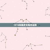 1974年属虎女每月运势，1974年属虎女在2022 年运程