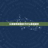 父亲猪母亲猴孩子什么属相最好，父亲猴母亲鸡女儿猪儿子牛，今年有什么难事