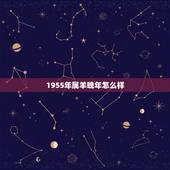 1955年属羊晚年怎么样，1955年属羊晚年运势